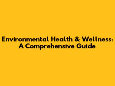 Environmental Health & Wellness: A Comprehensive Guide