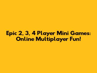Epic 2, 3, 4 Player Mini Games: Online Multiplayer Fun!