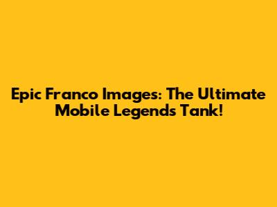 Epic Franco Images: The Ultimate Mobile Legends Tank!