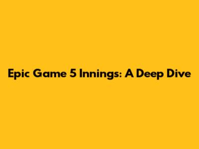Epic Game 5 Innings: A Deep Dive