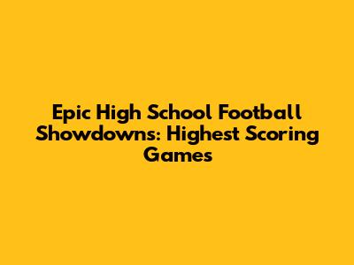 Epic High School Football Showdowns: Highest Scoring Games