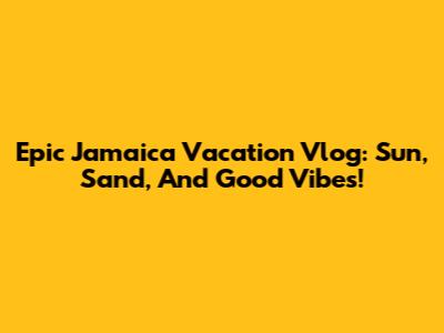 Epic Jamaica Vacation Vlog: Sun, Sand, And Good Vibes!