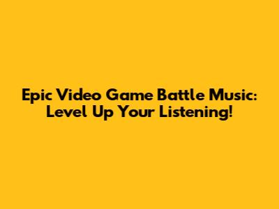 Epic Video Game Battle Music: Level Up Your Listening!