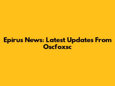 Epirus News: Latest Updates From Oscfoxsc