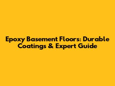 Epoxy Basement Floors: Durable Coatings & Expert Guide