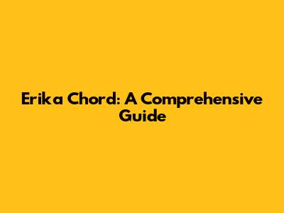 Erika Chord: A Comprehensive Guide