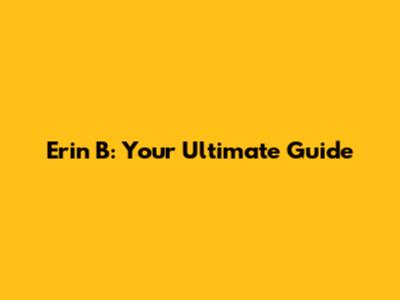 Erin B: Your Ultimate Guide