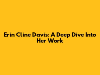 Erin Cline Davis: A Deep Dive Into Her Work