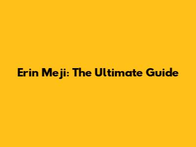 Erin Meji: The Ultimate Guide