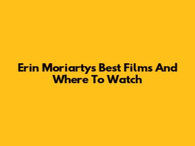 Erin Moriarty's Best Films And Where To Watch