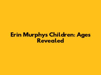 Erin Murphy's Children: Ages Revealed