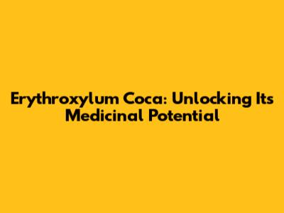 Erythroxylum Coca: Unlocking Its Medicinal Potential