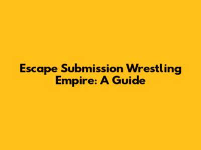 Escape Submission Wrestling Empire: A Guide