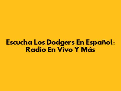Escucha Los Dodgers En Español: Radio En Vivo Y Más