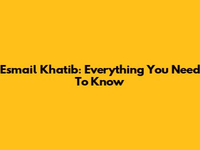 Esmail Khatib: Everything You Need To Know