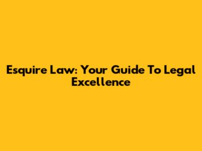 Esquire Law: Your Guide To Legal Excellence
