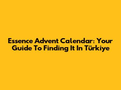 Essence Advent Calendar: Your Guide To Finding It In Türkiye