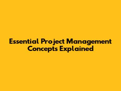 Essential Project Management Concepts Explained