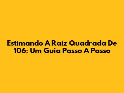 Estimando A Raiz Quadrada De 106: Um Guia Passo A Passo