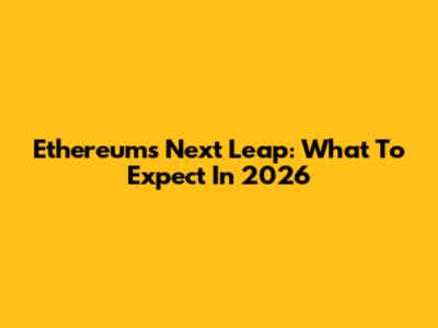 Ethereum's Next Leap: What To Expect In 2026