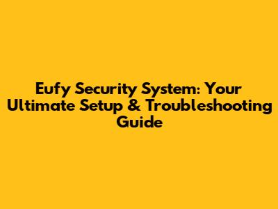 Eufy Security System: Your Ultimate Setup & Troubleshooting Guide