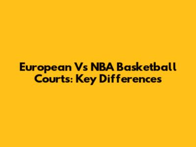 European Vs NBA Basketball Courts: Key Differences