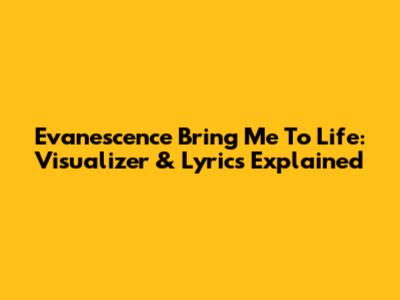 Evanescence Bring Me To Life: Visualizer & Lyrics Explained