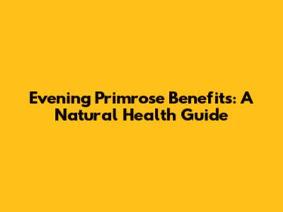 Evening Primrose Benefits: A Natural Health Guide