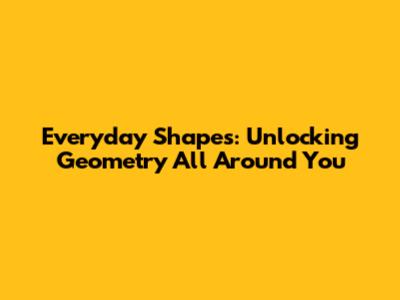 Everyday Shapes: Unlocking Geometry All Around You