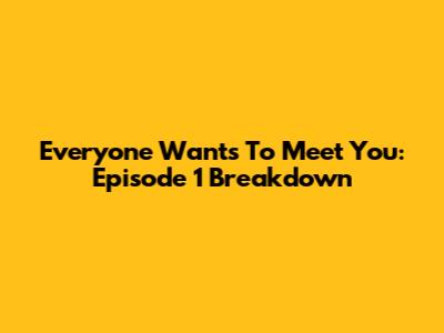 Everyone Wants To Meet You: Episode 1 Breakdown