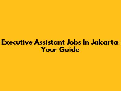 Executive Assistant Jobs In Jakarta: Your Guide