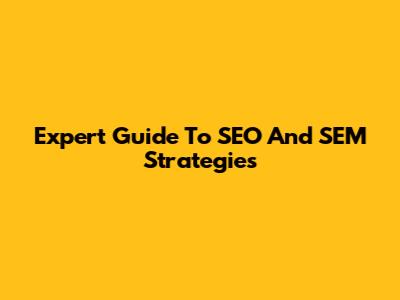 Expert Guide To SEO And SEM Strategies