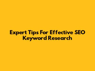 Expert Tips For Effective SEO Keyword Research