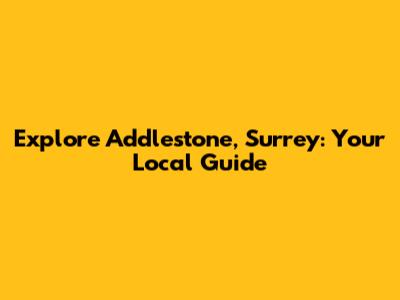 Explore Addlestone, Surrey: Your Local Guide