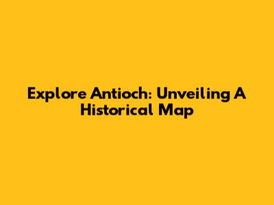 Explore Antioch: Unveiling A Historical Map