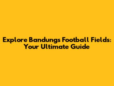 Explore Bandung's Football Fields: Your Ultimate Guide