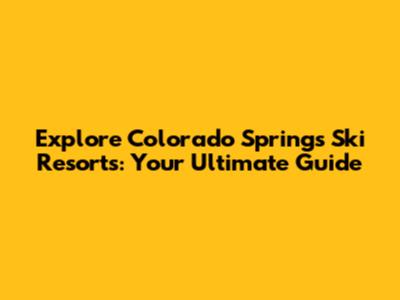 Explore Colorado Springs Ski Resorts: Your Ultimate Guide