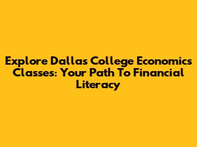 Explore Dallas College Economics Classes: Your Path To Financial Literacy