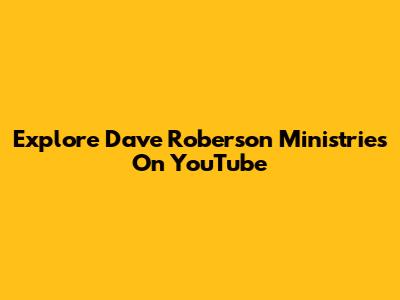 Explore Dave Roberson Ministries On YouTube