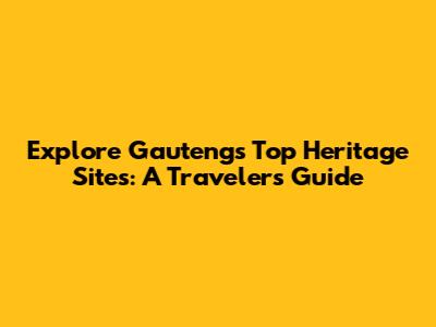 Explore Gauteng's Top Heritage Sites: A Traveler's Guide