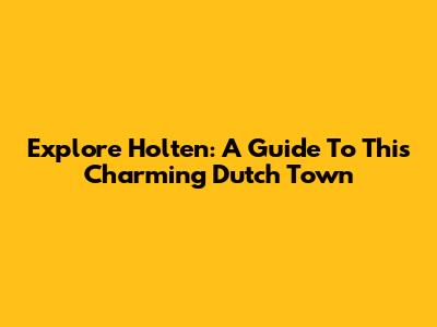 Explore Holten: A Guide To This Charming Dutch Town