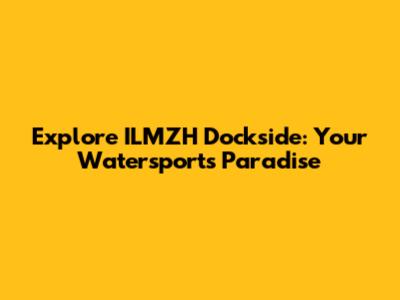 Explore ILMZH Dockside: Your Watersports Paradise