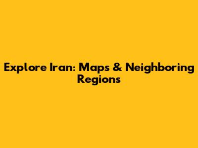 Explore Iran: Maps & Neighboring Regions