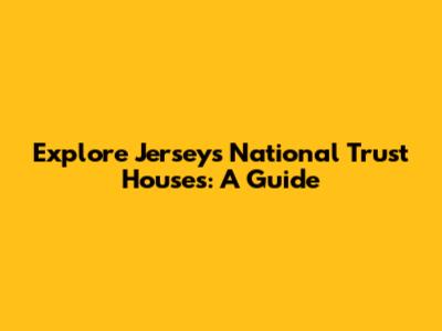 Explore Jersey's National Trust Houses: A Guide