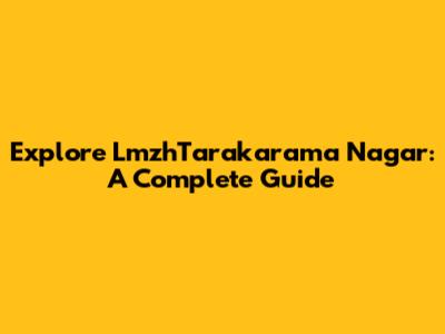 Explore LmzhTarakarama Nagar: A Complete Guide