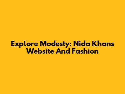 Explore Modesty: Nida Khan's Website And Fashion