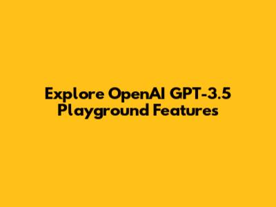 Explore OpenAI GPT-3.5 Playground Features