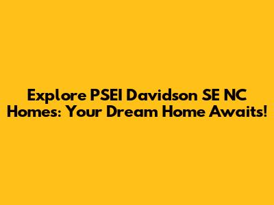 Explore PSEI Davidson SE NC Homes: Your Dream Home Awaits!