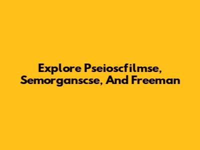 Explore Pseioscfilmse, Semorganscse, And Freeman