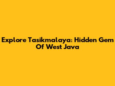 Explore Tasikmalaya: Hidden Gem Of West Java